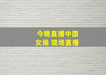 今晚直播中国女排 现场直播